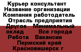 Курьер-консультант › Название организации ­ Компания-работодатель › Отрасль предприятия ­ Другое › Минимальный оклад ­ 1 - Все города Работа » Вакансии   . Пермский край,Красновишерск г.